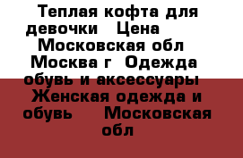 Теплая кофта для девочки › Цена ­ 250 - Московская обл., Москва г. Одежда, обувь и аксессуары » Женская одежда и обувь   . Московская обл.